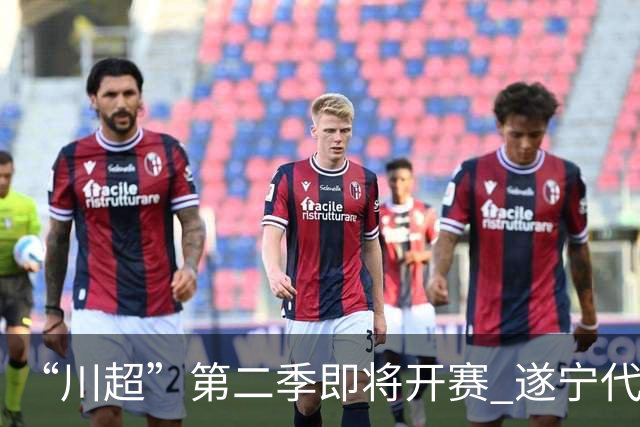 “川超”第二季即将开赛 遂宁代表队选人了！