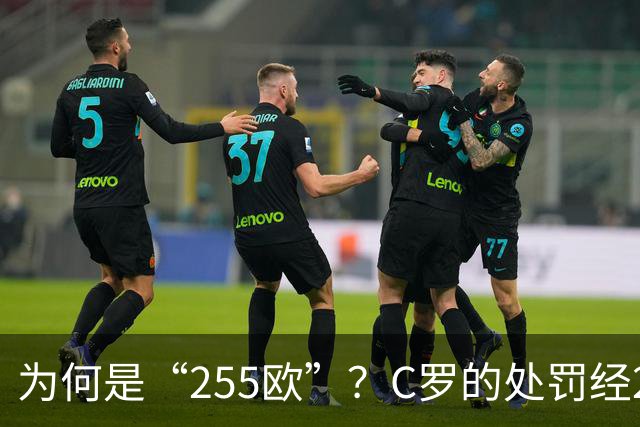 为何是“255欧”？C罗的处罚经2次减半，葡足协已按上限进行处罚