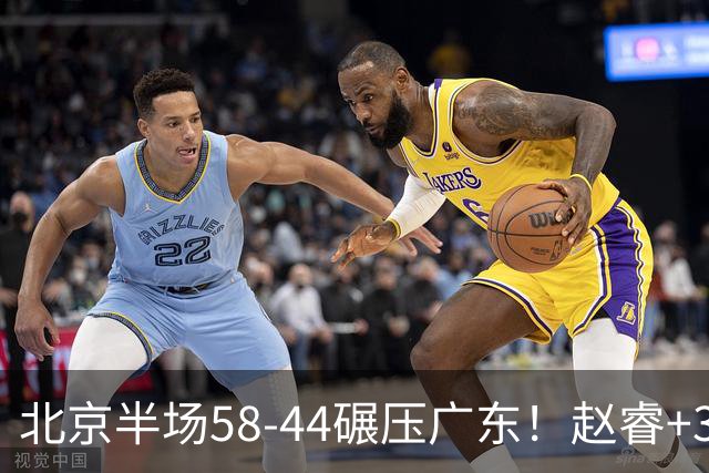 北京半场58-44碾压广东！赵睿+3首发齐爆周琦8中7，丘天惊喜，广东防守太差了！