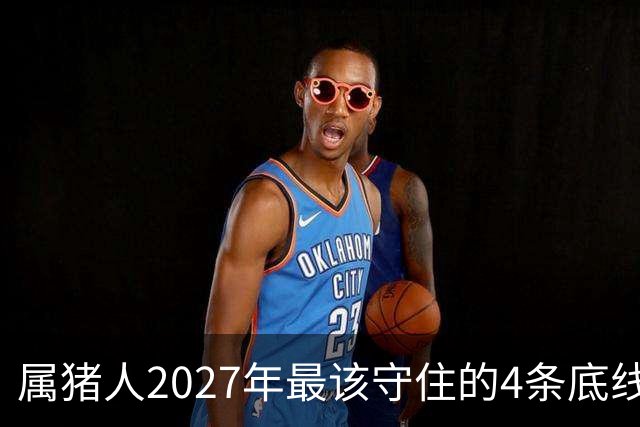 属猪人2027年最该守住的4条底线，第三条很多人栽了跟头