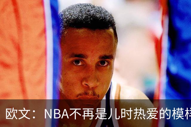 欧文：NBA不再是儿时热爱的模样，越来越缺少人情味
