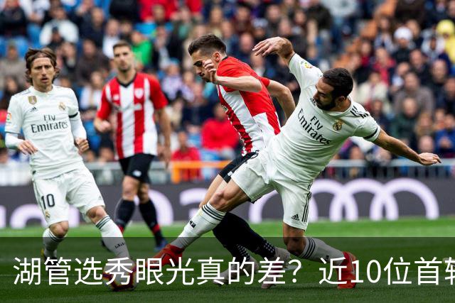 湖管选秀眼光真的差？近10位首轮秀1人夺冠&3位全明星 球哥伤仲永