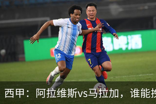 西甲：阿拉维斯vs马拉加，谁能挽回颓势？