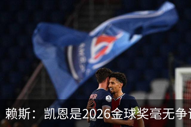 赖斯：凯恩是2026金球奖"毫无争议的赢家"