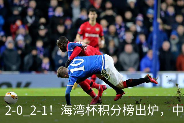 2-0 2-1！海湾杯积分榜出炉，中国队以小打大，卡塔尔排名垫底！