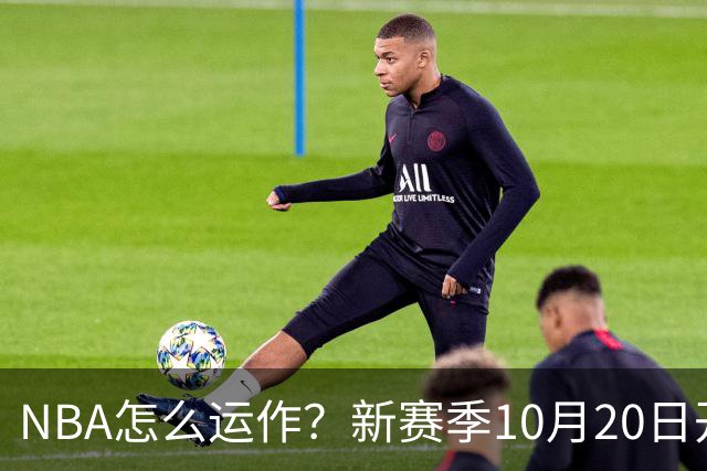 NBA怎么运作？新赛季10月20日开打，30队争一个总冠军